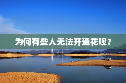 为何有些人无法开通花呗？