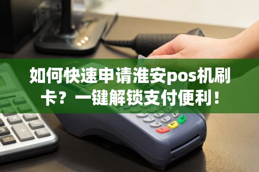 如何快速申请淮安pos机刷卡？一键解锁支付便利！