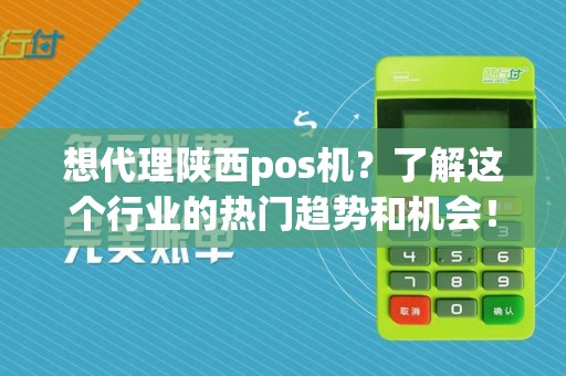 想代理陕西pos机？了解这个行业的热门趋势和机会！