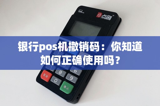 银行pos机撤销码：你知道如何正确使用吗？
