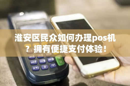 淮安区民众如何办理pos机？拥有便捷支付体验！