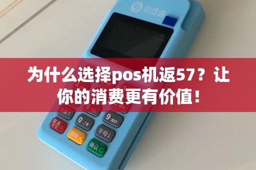 为什么选择pos机返57？让你的消费更有价值！