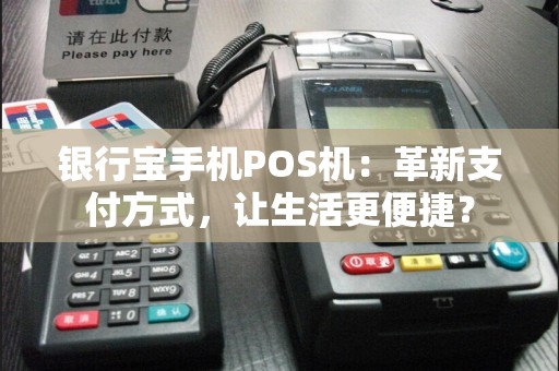 银行宝手机POS机：革新支付方式，让生活更便捷？