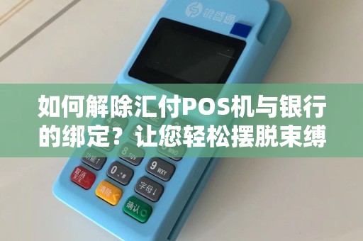 如何解除汇付POS机与银行的绑定？让您轻松摆脱束缚！