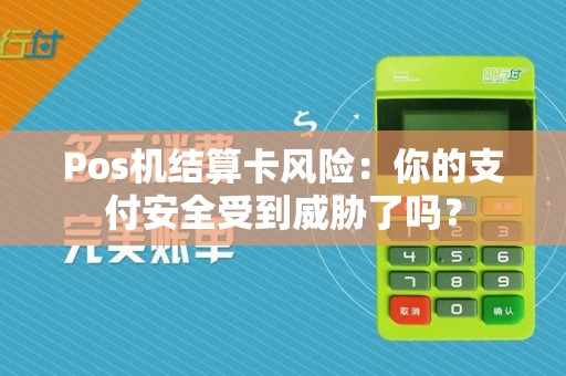 Pos机结算卡风险：你的支付安全受到威胁了吗？