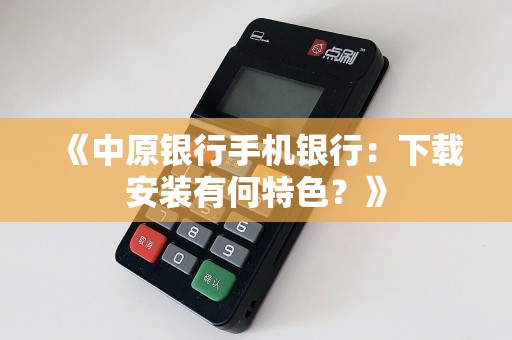 《中原银行手机银行：下载安装有何特色？》