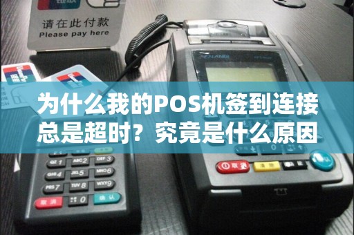 为什么我的POS机签到连接总是超时？究竟是什么原因导致的呢？