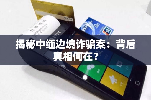 揭秘中缅边境诈骗案：背后真相何在？  第1张