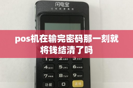 pos机在输完密码那一刻就将钱结清了吗