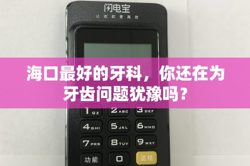 海口最好的牙科，你还在为牙齿问题犹豫吗？