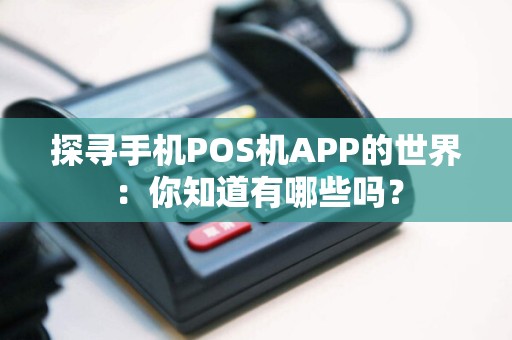 探寻手机POS机APP的世界：你知道有哪些吗？