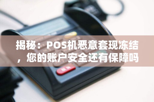 揭秘：POS机恶意套现冻结，您的账户安全还有保障吗？