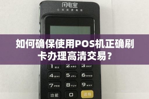 如何确保使用POS机正确刷卡办理高清交易？