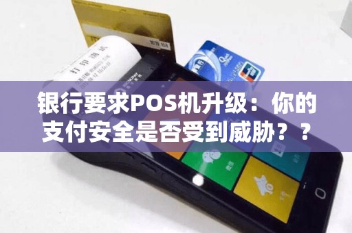 银行要求POS机升级：你的支付安全是否受到威胁？？