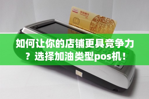如何让你的店铺更具竞争力？选择加油类型pos机！