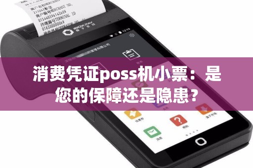 消费凭证poss机小票：是您的保障还是隐患？