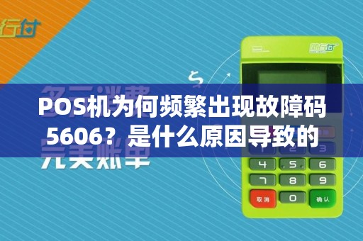 POS机为何频繁出现故障码5606？是什么原因导致的？
