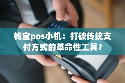 钱宝pos小机：打破传统支付方式的革命性工具？