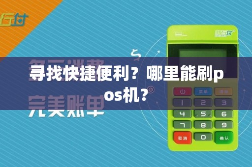 寻找快捷便利？哪里能刷pos机？  第1张