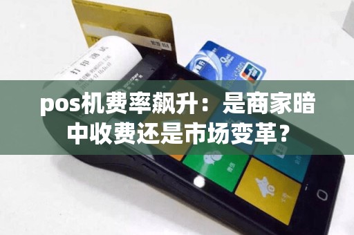 pos机费率飙升：是商家暗中收费还是市场变革？