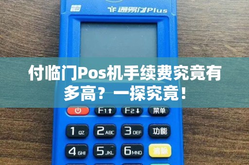 付临门Pos机手续费究竟有多高？一探究竟！