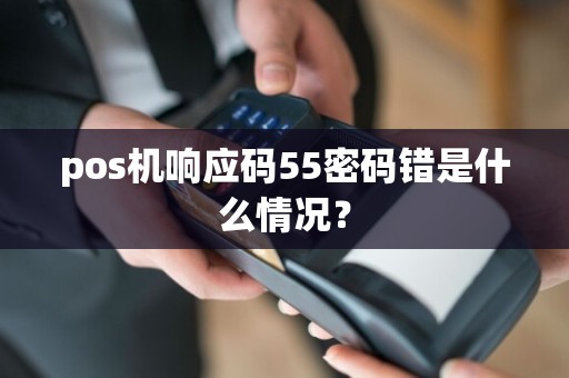 pos机响应码55密码错是什么情况？