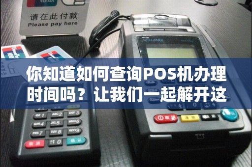 你知道如何查询POS机办理时间吗？让我们一起解开这个谜团！