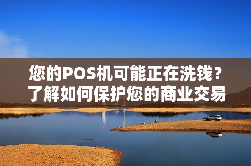 您的POS机可能正在洗钱？了解如何保护您的商业交易安全！