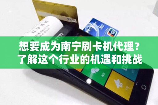 想要成为南宁刷卡机代理？了解这个行业的机遇和挑战！
