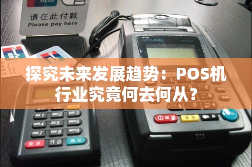 探究未来发展趋势：POS机行业究竟何去何从？