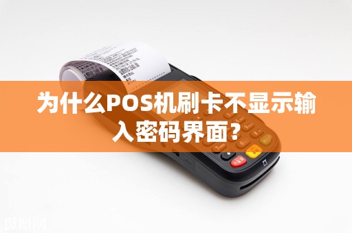 为什么POS机刷卡不显示输入密码界面？
