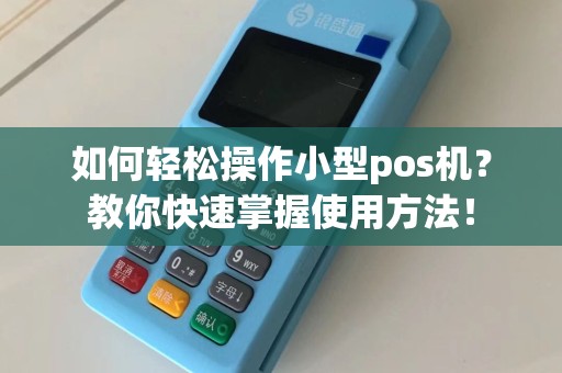 如何轻松操作小型pos机？教你快速掌握使用方法！