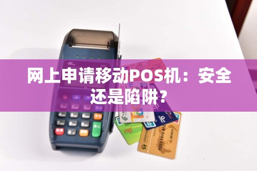 网上申请移动POS机：安全还是陷阱？