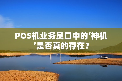 POS机业务员口中的‘神机’是否真的存在？
