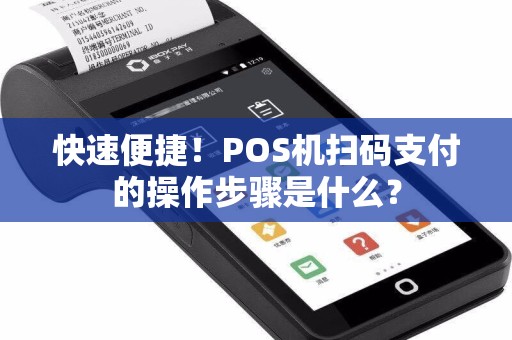 快速便捷！POS机扫码支付的操作步骤是什么？