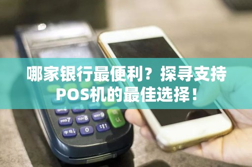哪家银行最便利？探寻支持POS机的最佳选择！