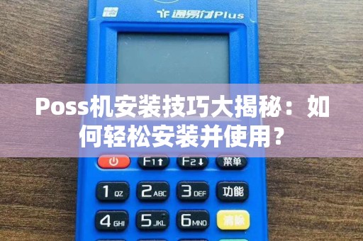 Poss机安装技巧大揭秘：如何轻松安装并使用？