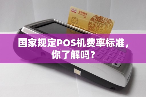 国家规定POS机费率标准，你了解吗？