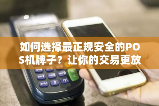 如何选择最正规安全的POS机牌子？让你的交易更放心！