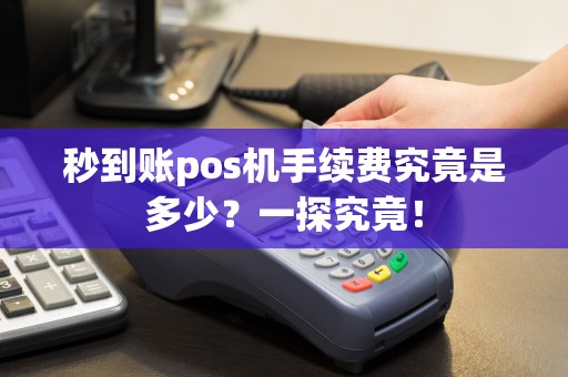 秒到账pos机手续费究竟是多少？一探究竟！