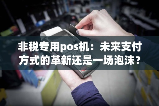 非税专用pos机：未来支付方式的革新还是一场泡沫？