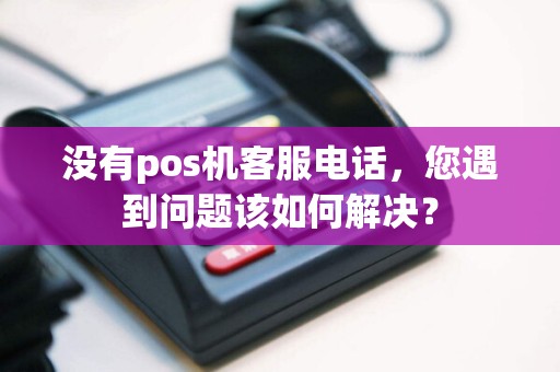 没有pos机客服电话，您遇到问题该如何解决？