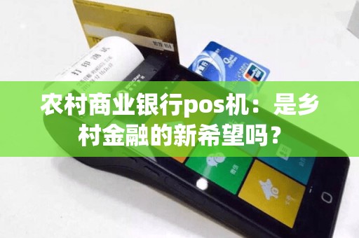 农村商业银行pos机：是乡村金融的新希望吗？