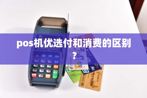 pos机优选付和消费的区别？