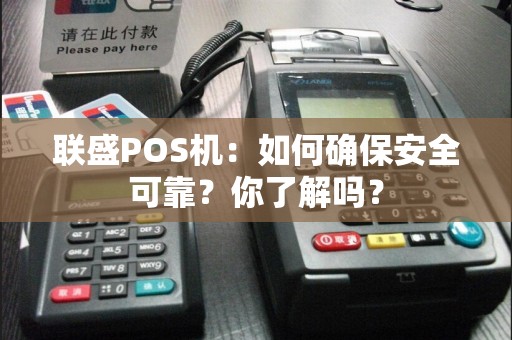 联盛POS机：如何确保安全可靠？你了解吗？