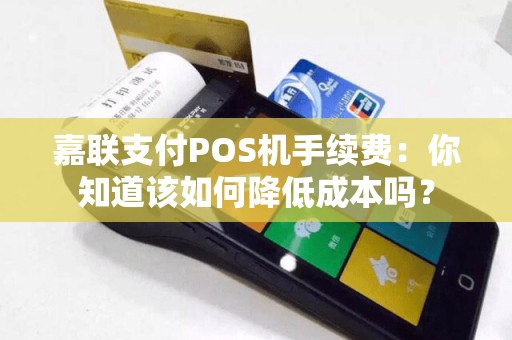 嘉联支付POS机手续费：你知道该如何降低成本吗？