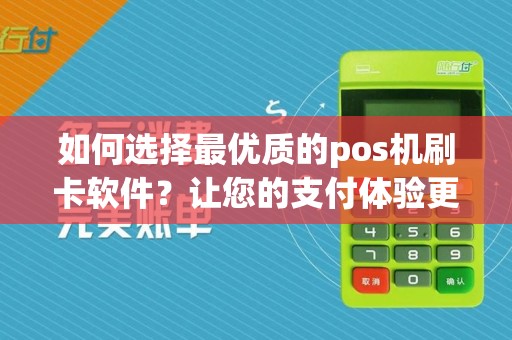 如何选择最优质的pos机刷卡软件？让您的支付体验更便捷！