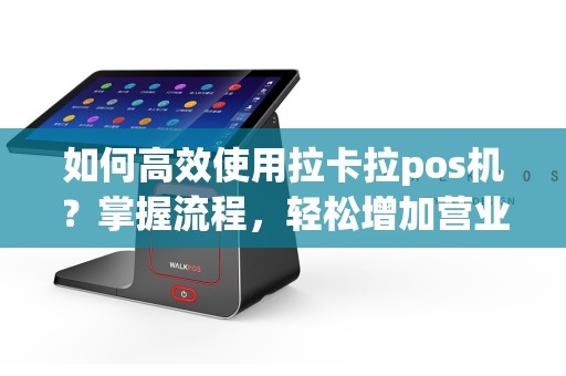 如何高效使用拉卡拉pos机？掌握流程，轻松增加营业额！
