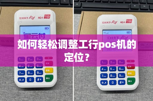 如何轻松调整工行pos机的定位？