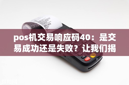 pos机交易响应码40：是交易成功还是失败？让我们揭秘！